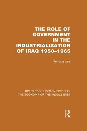 The Role of Government in the Industrialization of Iraq 1950-1965 (RLE Economy of Middle East): Volume 27 (Routledge Library Editions: The Economy of the Middle East)