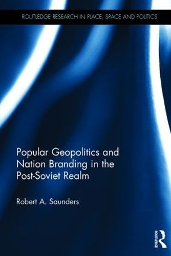 Popular Geopolitics and Nation Branding in the Post-Soviet Realm (Routledge Research in Place, Space and Politics)