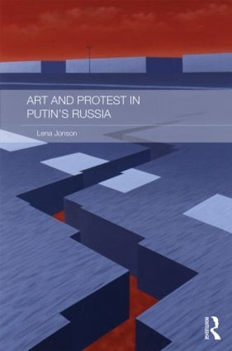 Art and Protest in Putins Russia (Routledge Contemporary Russia and Eastern Europe Series)
