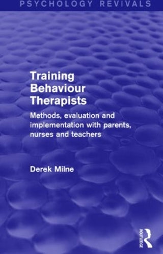 Training Behaviour Therapists: Methods, Evaluation and Implementation with Parents, Nurses and Teachers (Psychology Revivals)