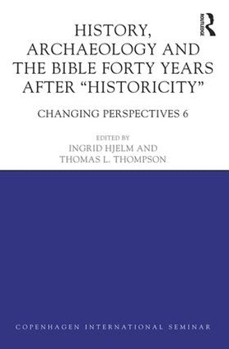 History, Archaeology and The Bible Forty Years After Historicity: Changing Perspectives 6 (Copenhagen International Seminar)