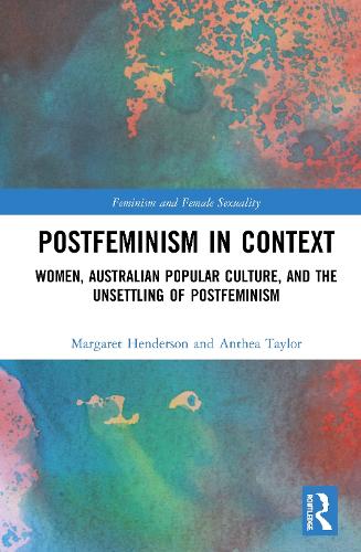 Postfeminism in Context: Women, Australian Popular Culture, and the Unsettling of Postfeminism (Feminism and Female Sexuality)