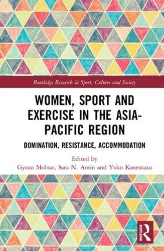 Women, Sport and Exercise in the Asia-Pacific Region: Domination, Resistance, Accommodation (Routledge Research in Sport, Culture and Society)