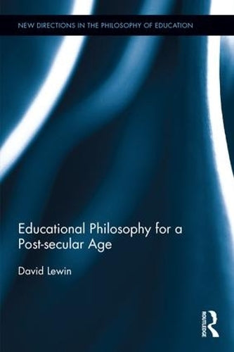 Educational Philosophy for a Post-secular Age (New Directions in the Philosophy of Education)