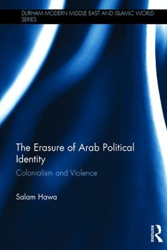 The Erasure of Arab Political Identity: Colonialism and Violence (Durham Modern Middle East and Islamic World Series)