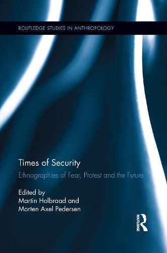 Times of Security: Ethnographies of Fear, Protest and the Future (Routledge Studies in Anthropology)