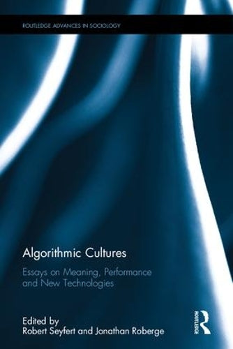 Algorithmic Cultures: Essays on Meaning, Performance and New Technologies (Routledge Advances in Sociology)