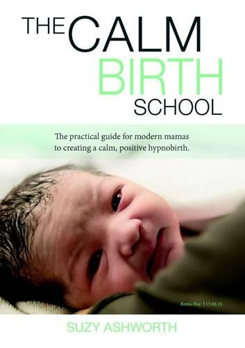 The Calm Birth School: The practical guide for modern mamas to create a calm, positive hypnobirth