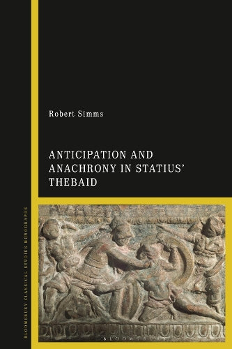 Anticipation and Anachrony in Statius Thebaid (Bloomsbury Classical Studies Monographs)