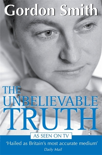 The Unbelievable Truth: Powerful Insights into the Unseen World of Spirits, Ghosts, Poltergeists and Altered States