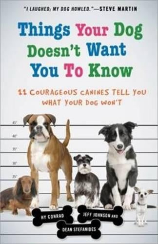 Things Your Dog Doesn't Want You to Know: Eleven Courageous Canines Tell You What Your Dog Won't