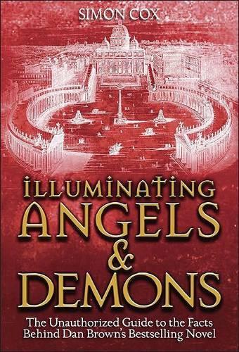 Illuminating Angels & Demons: The Unauthorized Guide to the Facts Behind Dan Browns Bestselling Novel