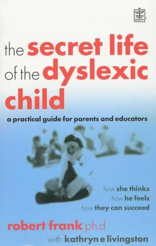 The Secret Life of the Dyslexic Child (Rodale): How She Thinks, How He Feels, How They Can Succeed