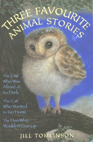 Three Favourite Animal Stories : The Owl Who Was Afraid of the Dark; The Cat Who Wanted to go Home; The Hen Who Wouldn't Give Up