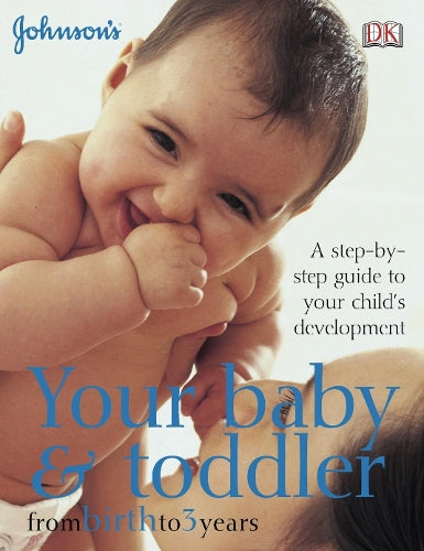Your Baby & Toddler from Birth to 3 Years: A step-by-step guide to your childs development (Johnsons)