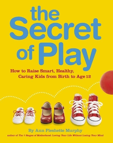 The Secret of Play: How to raise smart, healthy, caring kids