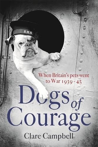 Dogs of Courage: When Britains Pets Went to War 1939-45