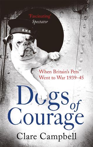 Dogs of Courage: When Britains Pets Went to War 1939-45