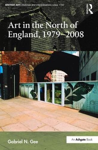 Art in the North of England, 1979-2008 (British Art: Histories and Interpretations since 1700)