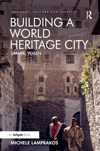 Building a World Heritage City: Sanaa, Yemen (Heritage, Culture and Identity)
