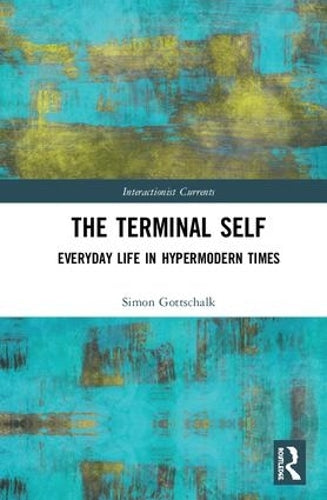 The Terminal Self: Everyday Life in Hypermodern Times (Interactionist Currents)