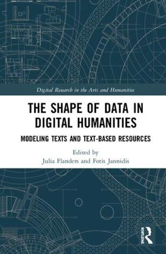 The Shape of Data in Digital Humanities: Modeling Texts and Text-based Resources (Digital Research in the Arts and Humanities)