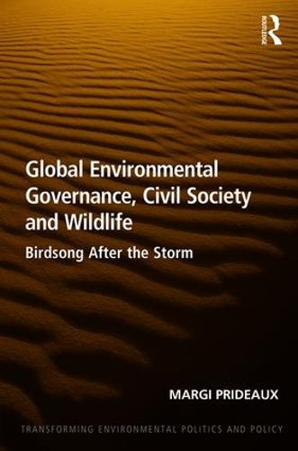 Global Environmental Governance, Civil Society and Wildlife: Birdsong After the Storm (Transforming Environmental Politics and Policy)