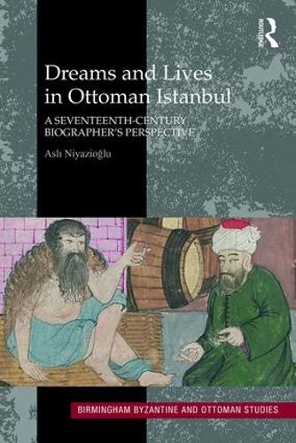 Dreams and Lives in Ottoman Istanbul: A Seventeenth-Century Biographers Perspective: 19 (Birmingham Byzantine and Ottoman Studies)