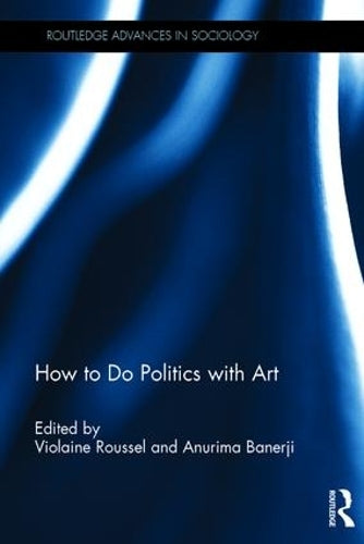 How To Do Politics With Art (Routledge Advances in Sociology)