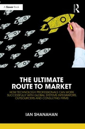 The Ultimate Route to Market: How Technology Professionals Can Work Successfully with Global Systems Integrators, Outsourcers and Consulting Firms