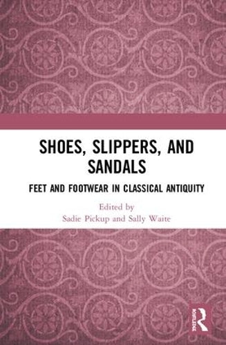 Shoes, Slippers, and Sandals: Feet and Footwear in Classical Antiquity