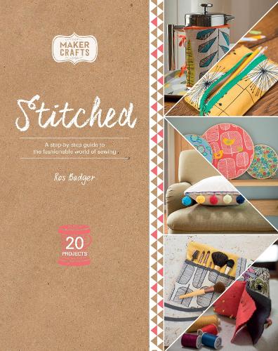 Stitched: A Step-By-Step Guide to the Fashionable World of Sewing (Maker Crafts)