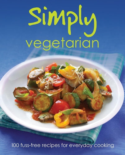 Simply Vegetarian: 100 Fuss-Free Recipes for Everyday Cooking