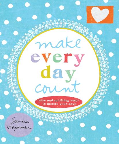 Make Every Day Count: Wise and Uplifting Ways to Inspire Your Days