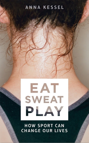 Eat Sweat Play: How Sport Can Change Our Lives