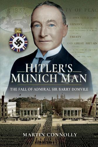 Hitlers Munich Man: The Fall of Sir Admiral Barry Domvile