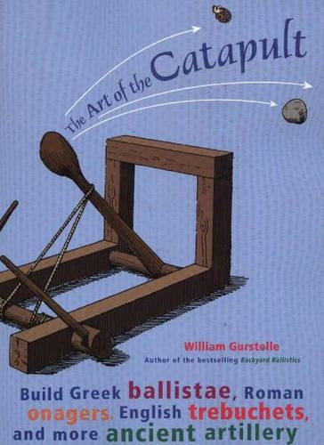 Art of the Catapult: Build Greek Ballistae, Roman Onagers, English Trebuchets and More Ancient Artillery