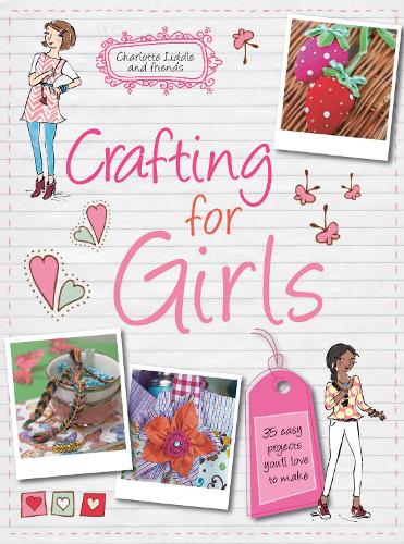 Crafting for Girls: 35 easy projects youll love to make