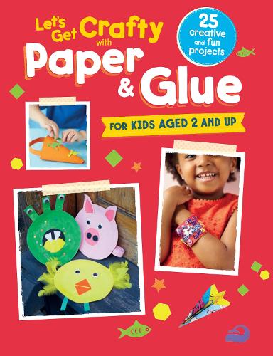Lets Get Crafty with Paper & Glue: 25 creative and fun projects for kids aged 2 and up