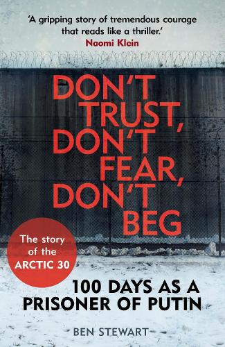 Dont Trust, Dont Fear, Dont Beg: 100 Days as a Prisoner of Putin - The Story of the Arctic 30