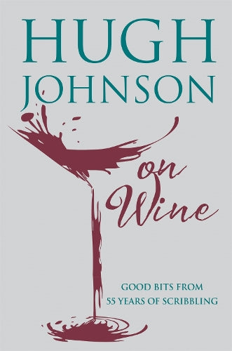 Hugh Johnson on Wine: Good Bits from 55 Years of Scribbling
