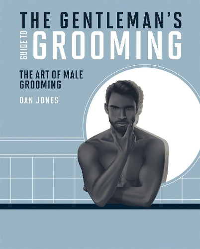 The Gentlemans Guide to Grooming: The art of male grooming