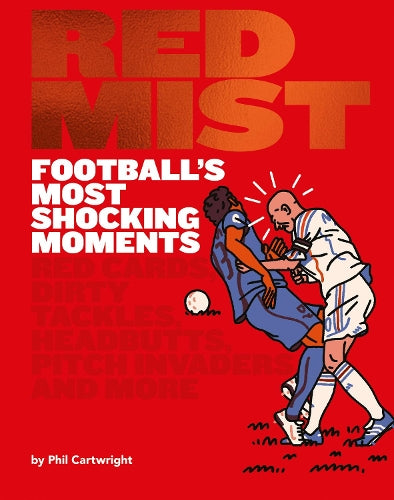 Red Mist: Footballs Most Shocking Moments: Red cards, dirty tackles, headbutts, pitch invaders and more