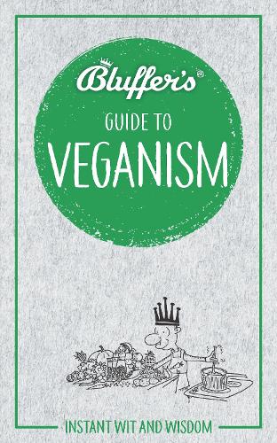 Bluffers Guide To Veganism: Instant Wit & Wisdom (Bluffers Guides): Instant wit and wisdom