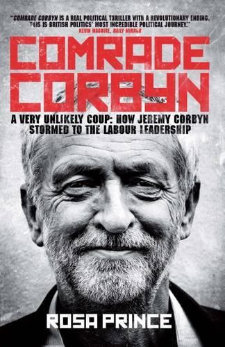 Comrade Corbyn: A Very Unlikely Coup: How Jeremy Corbyn Stormed to the Labour Leadership