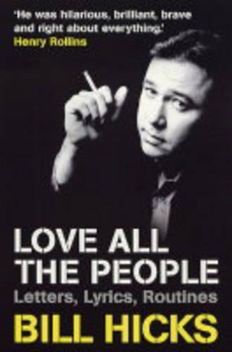 Love All the People: The Essential Bill Hicks: Letters, Lyrics, Routines
