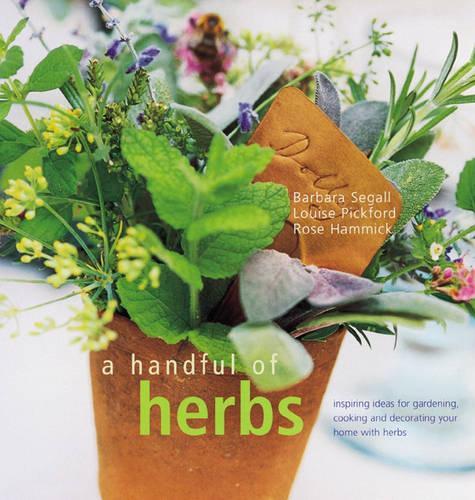 A Handful of Herbs: Inspiring Ideas for Gardening, Cooking and Decorating Your Home with Herbs