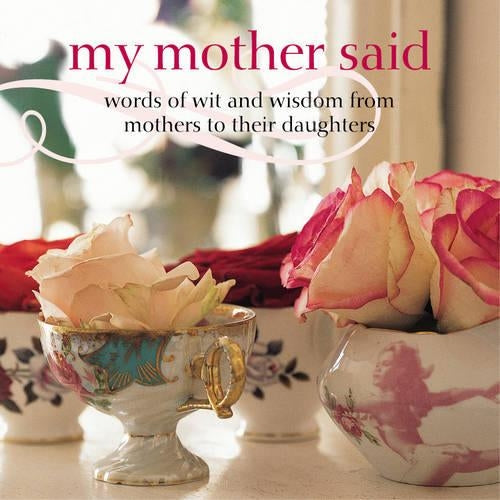 My Mother Said: Words of Wit and Wisdom from Mothers to Daughters (Gift)