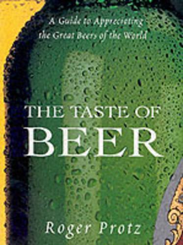 The Taste Of Beer: A Guide to Appreciating the Great Beers of the World