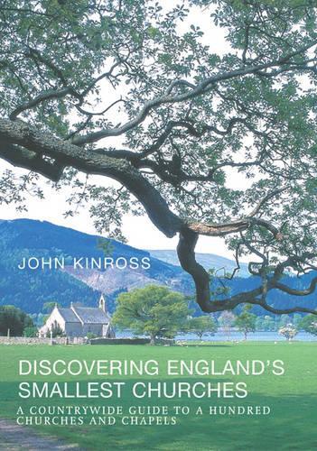 Discovering Englands Smallest Churches: A Countrywide Guide to a Hundred Churches and Chapels
